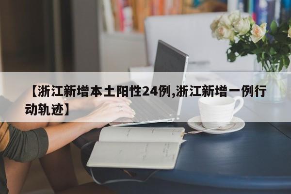 【浙江新增本土阳性24例,浙江新增一例行动轨迹】