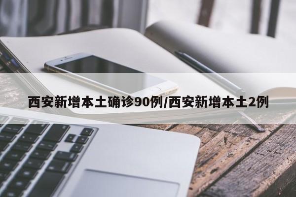 西安新增本土确诊90例/西安新增本土2例