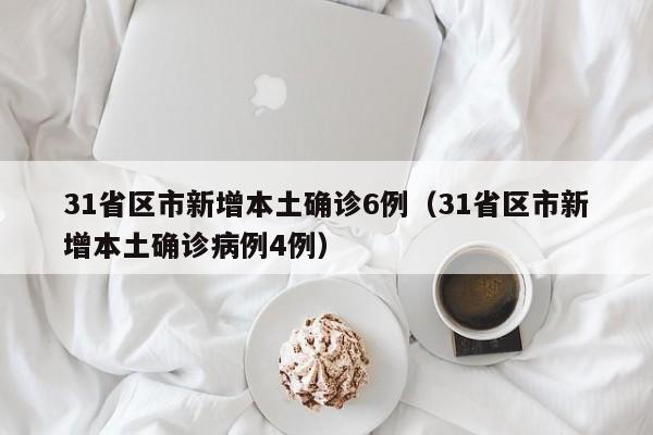 31省区市新增本土确诊6例（31省区市新增本土确诊病例4例）